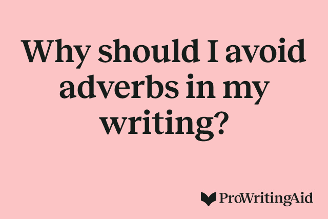 Why should I avoid adverbs in my writing?