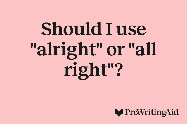 Should I use "alright" or "all right"?